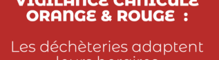 VIGILANCE CANICULE<br>ORANGE & ROUGE :<br>Les déchèteries adaptent<br>leurs horaires